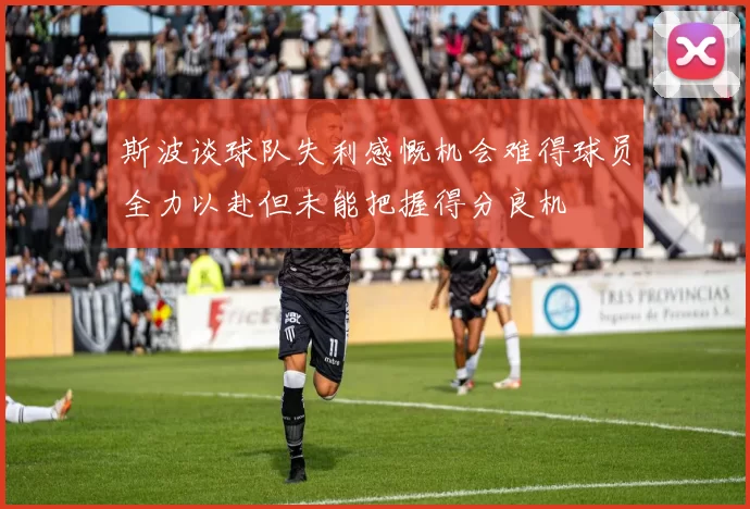 斯波谈球队失利感慨机会难得球员全力以赴但未能把握得分良机