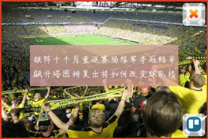 缺阵十个月重返赛场绿军夺冠赔率飙升塔图姆复出将如何改变球队格局