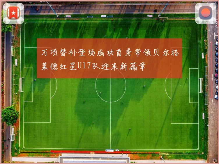 万项替补登场成功首秀带领贝尔格莱德红星U17队迎来新篇章