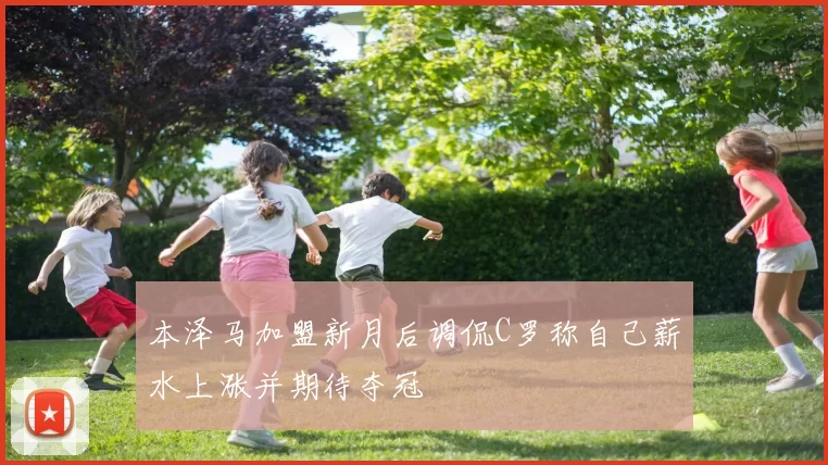 本泽马加盟新月后调侃C罗称自己薪水上涨并期待夺冠