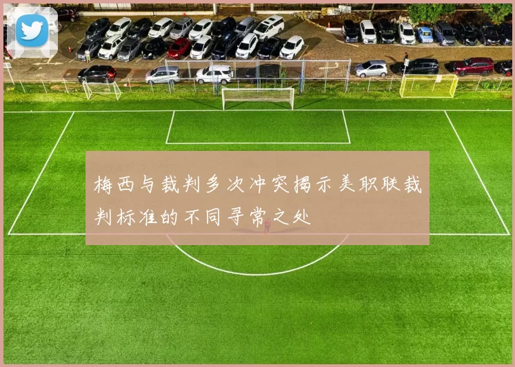 梅西与裁判多次冲突揭示美职联裁判标准的不同寻常之处