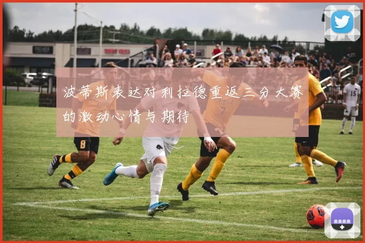 波蒂斯表达对利拉德重返三分大赛的激动心情与期待