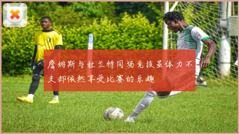詹姆斯与杜兰特同场竞技虽体力不支却依然享受比赛的乐趣