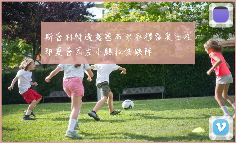 斯普利特透露塞布尔和穆雷复出在即夏普因左小腿拉伤缺阵